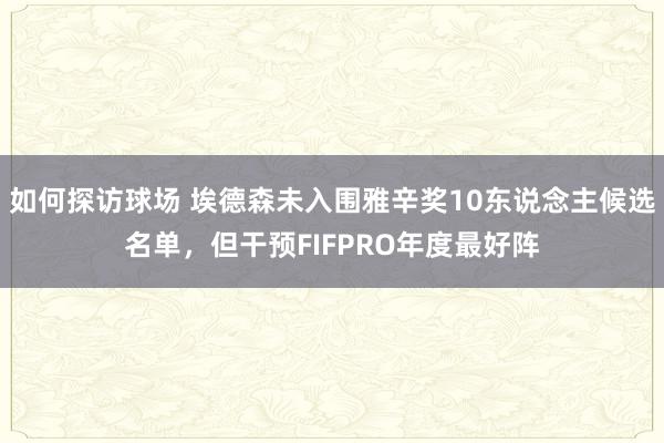 如何探访球场 埃德森未入围雅辛奖10东说念主候选名单，但干预FIFPRO年度最好阵