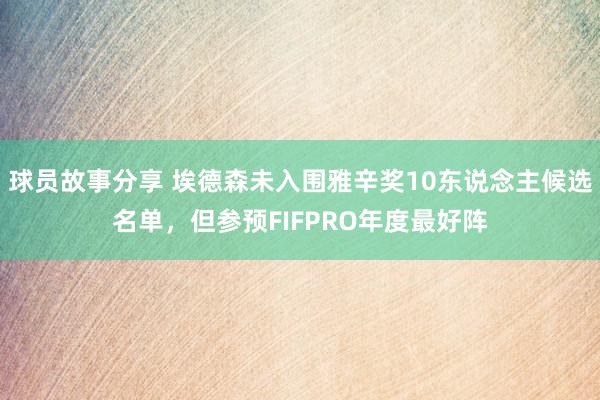 球员故事分享 埃德森未入围雅辛奖10东说念主候选名单，但参预FIFPRO年度最好阵