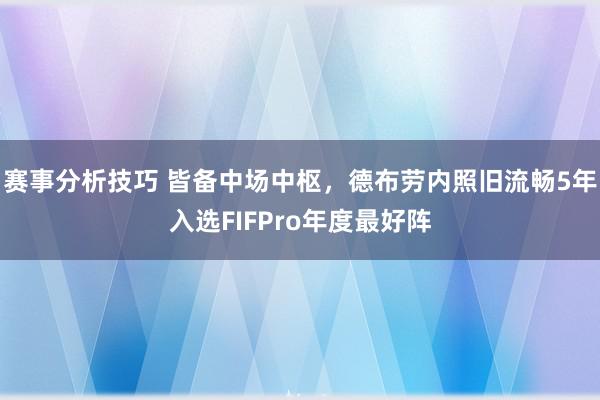 赛事分析技巧 皆备中场中枢，德布劳内照旧流畅5年入选FIFPro年度最好阵