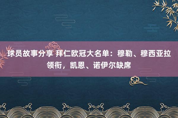 球员故事分享 拜仁欧冠大名单：穆勒、穆西亚拉领衔，凯恩、诺伊尔缺席