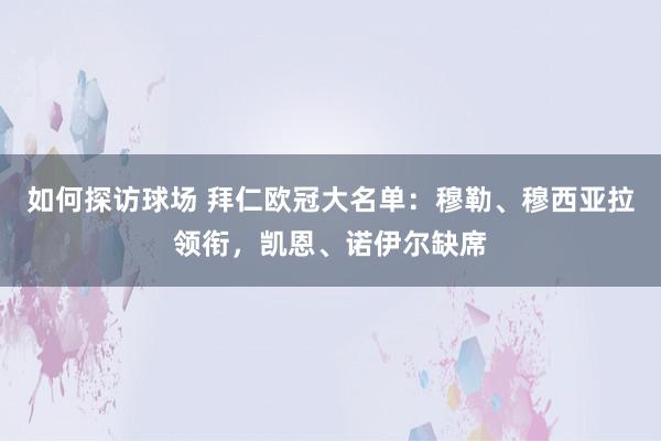 如何探访球场 拜仁欧冠大名单：穆勒、穆西亚拉领衔，凯恩、诺伊尔缺席