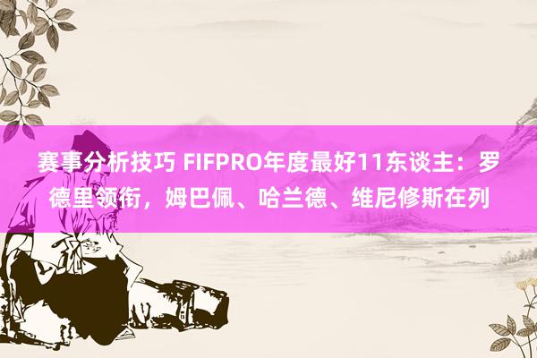 赛事分析技巧 FIFPRO年度最好11东谈主：罗德里领衔，姆巴佩、哈兰德、维尼修斯在列